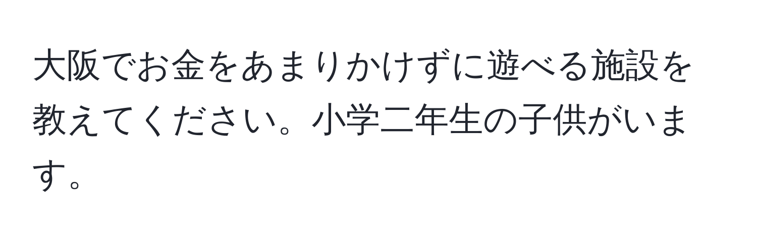 大阪でお金をあまりかけずに遊べる施設を教えてください。小学二年生の子供がいます。