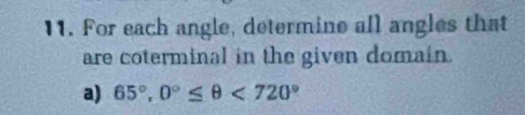 For each angle, determine all angles that 
are coterminal in the given domain. 
a) 65°, 0°≤ θ <720°