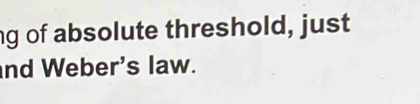 of absolute threshold, just 
nd Weber's law.