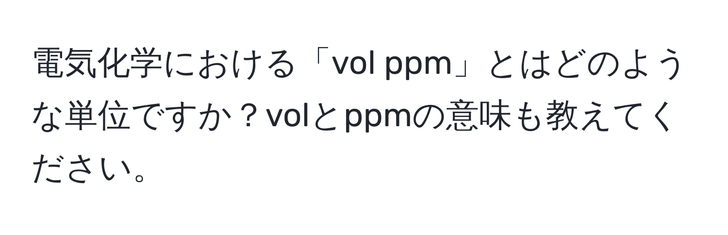 電気化学における「vol ppm」とはどのような単位ですか？volとppmの意味も教えてください。