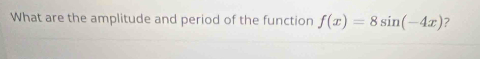 What are the amplitude and period of the function f(x)=8sin (-4x) ?