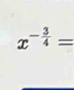 x^(-frac 3)4=