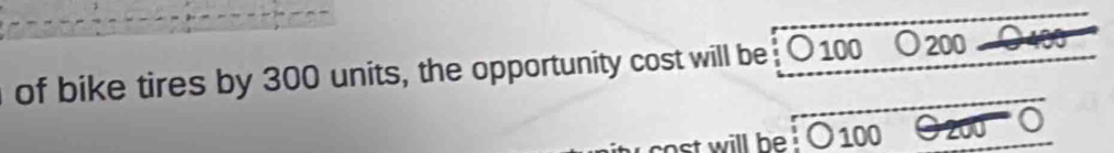 of bike tires by 300 units, the opportunity cost will be 〇 100 ₹〇 200
ost will be . 100