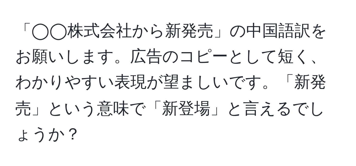 「◯◯株式会社から新発売」の中国語訳をお願いします。広告のコピーとして短く、わかりやすい表現が望ましいです。「新発売」という意味で「新登場」と言えるでしょうか？