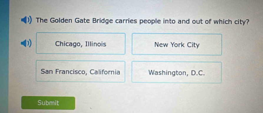 The Golden Gate Bridge carries people into and out of which city?
Chicago, Illinois New York City
San Francisco, California Washington, D.C.
Submit