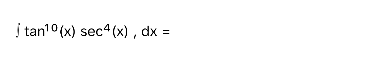 ∫ tan¹⁰(x) sec⁴(x) , dx =