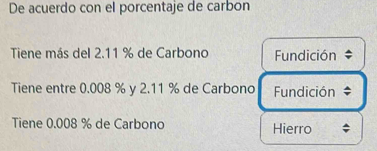 De acuerdo con el porcentaje de carbon 
Tiene más del 2.11 % de Carbono Fundición 
Tiene entre 0.008 % y 2.11 % de Carbono Fundición = 
Tiene 0.008 % de Carbono 
Hierro