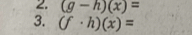 (g-h)(x)=
3. (f· h)(x)=