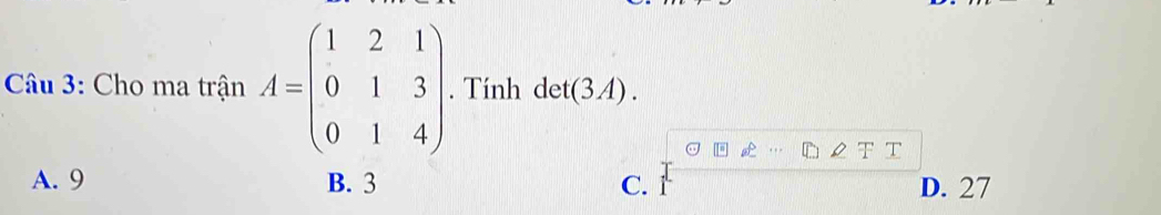 Cho ma trận A=beginpmatrix 1&2&1 0&1&3 0&1&4endpmatrix. Tính det(3A)
T T
A. 9 B. 3 C. r D. 27