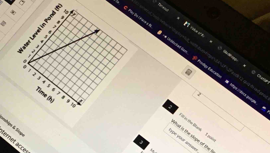 Timeout 
a a 
S Play Do I Have a R 

Value of R Gladihoppe 
rnaLtools/retrieve?display=fuLwidth&url=https%3A%2F%2Fasdk12 quiz-ItHia 
。 
0 
Unblocked Gam. Prodigy Education https://docs.goo 
1 
2 
3 
ChatGP 
4
5
6
7
8 
2 
Time (h) 9 10
x 
2 ll in the Blank 1 poi 
nships & Slop ternet acce: 
hat is the slope of the 
ype your answe 
3 
M