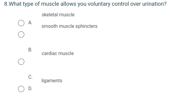 What type of muscle allows you voluntary control over urination?
skeletal muscle
A.
smooth muscle sphincters
B.
cardiac muscle
C.
ligaments
D.