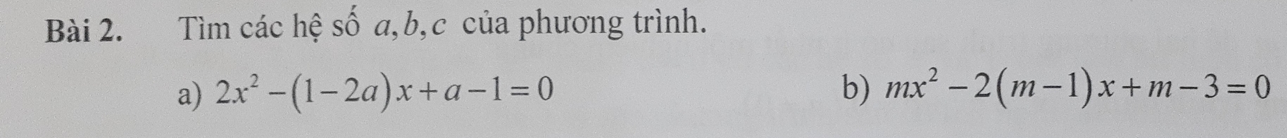 Tìm các hệ số a, b,c của phương trình. 
a) 2x^2-(1-2a)x+a-1=0 b) mx^2-2(m-1)x+m-3=0