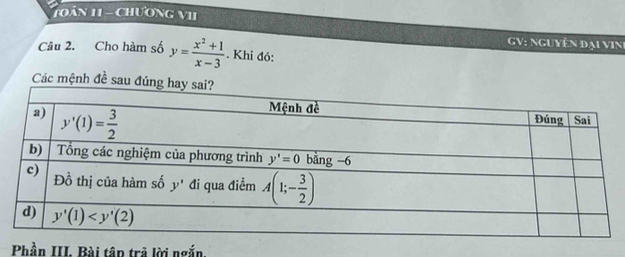 Toán 11 - Chương VII
GV: nguyễn đại vin
Câu 2. Cho hàm số y= (x^2+1)/x-3 . Khi đó:
Các mệnh đề sau đúng 
Phần III. Bài tập trả lời ngắn.