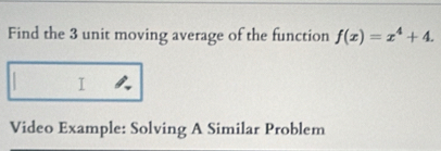 Find the 3 unit moving average of the function f(x)=x^4+4. 
I 
Video Example: Solving A Similar Problem