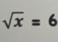 sqrt(x)=6