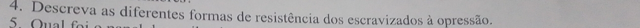 Descreva as diferentes formas de resistência dos escravizados à opressão. 
5 Qual f