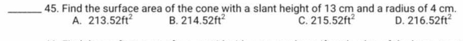 Find the surface area of the cone with a slant height of 13 cm and a radius of 4 cm.
A. 213.52ft^2 B. 214.52ft^2 C. 215.52ft^2 D. 216.52ft^2