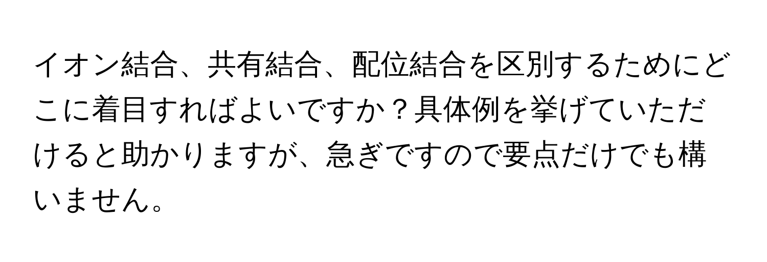 イオン結合、共有結合、配位結合を区別するためにどこに着目すればよいですか？具体例を挙げていただけると助かりますが、急ぎですので要点だけでも構いません。