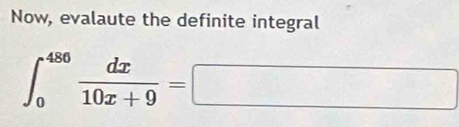 Now, evalaute the definite integral
∈t _0^((486)frac dx)10x+9=□