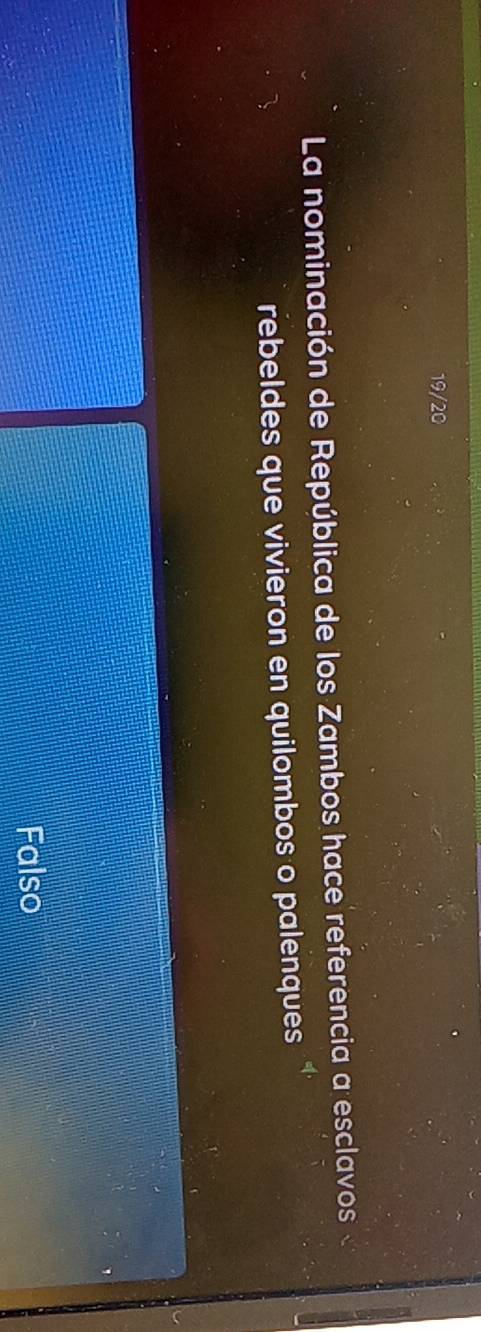 19/20
La nominación de República de los Zambos hace referencia a esclavos
rebeldes que vivieron en quilombos o palenques
Falso