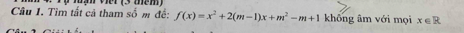 Tự luạn viết (3 thêm) 
Câu 1. Tìm tất cả tham số m đề: f(x)=x^2+2(m-1)x+m^2-m+1 không âm với mọi x∈ R