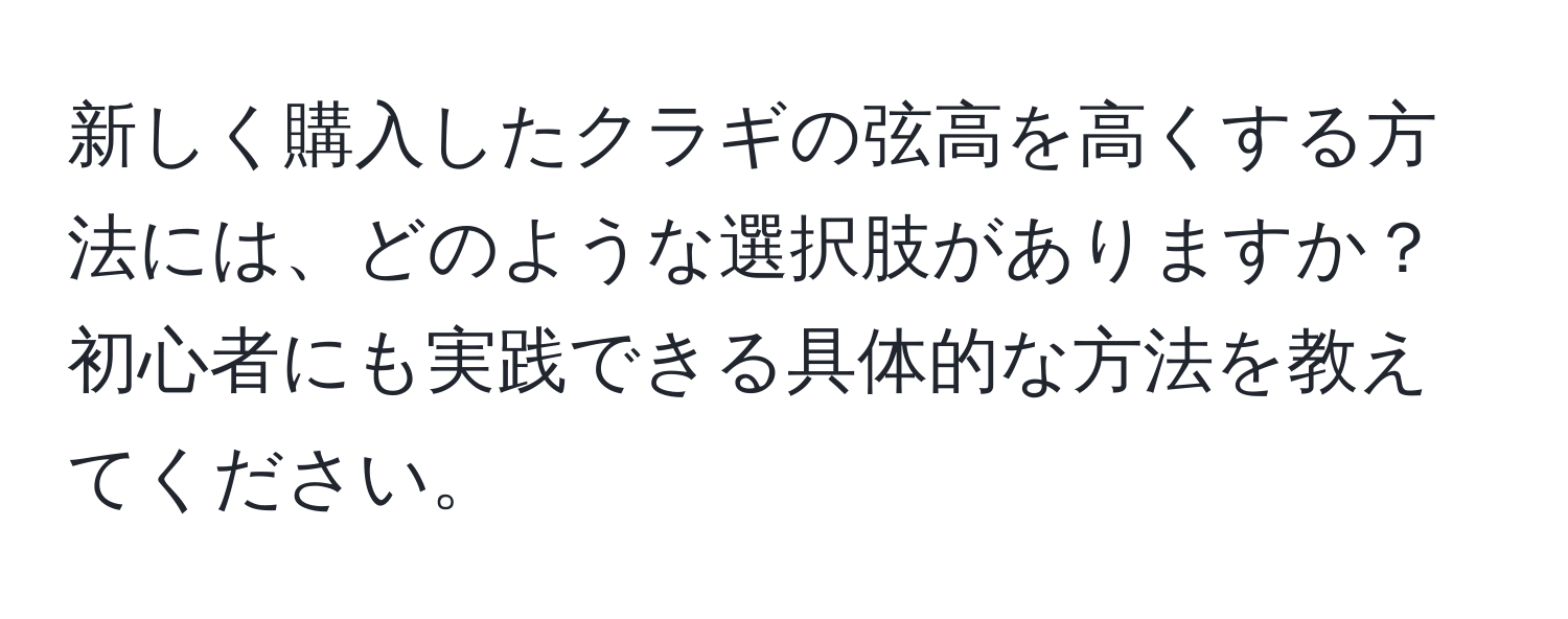 新しく購入したクラギの弦高を高くする方法には、どのような選択肢がありますか？初心者にも実践できる具体的な方法を教えてください。