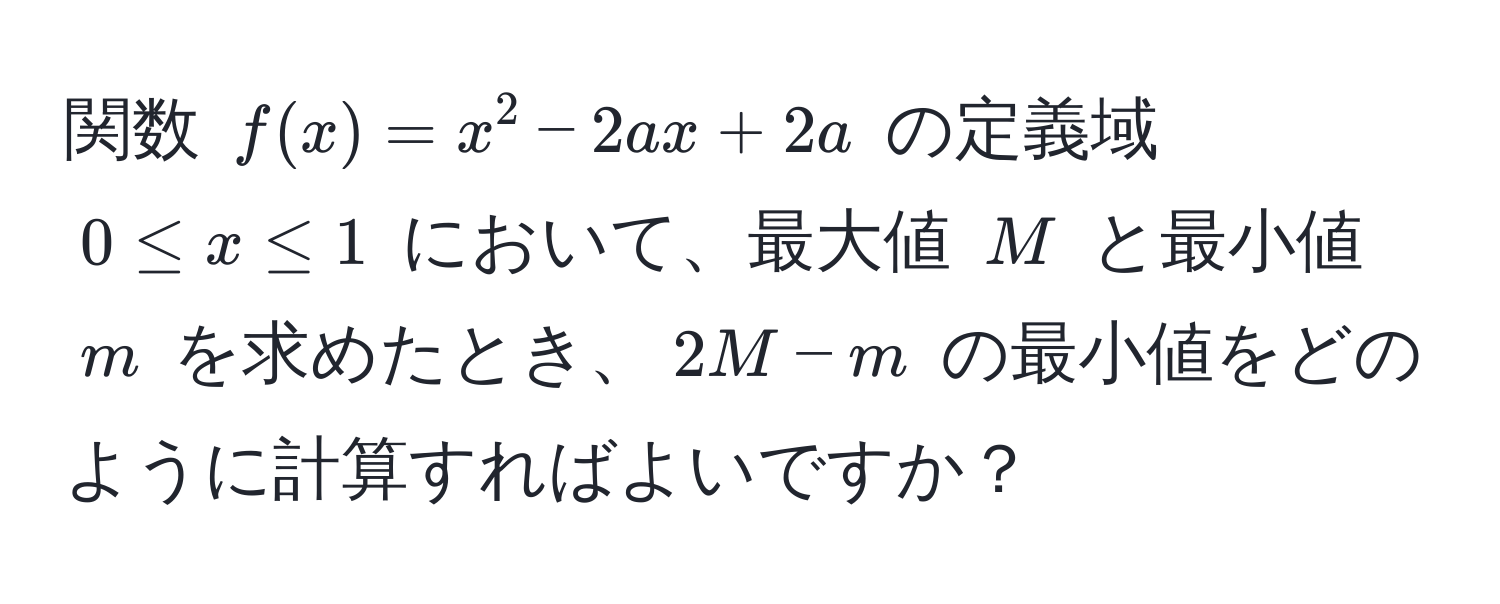 関数 $f(x) = x^2 - 2a x + 2a$ の定義域 $0 ≤ x ≤ 1$ において、最大値 $M$ と最小値 $m$ を求めたとき、$2M - m$ の最小値をどのように計算すればよいですか？