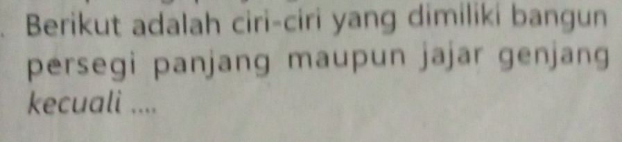 Berikut adalah ciri-ciri yang dimiliki bangun 
persegi panjang maupun jajar genjang 
kecuali ....