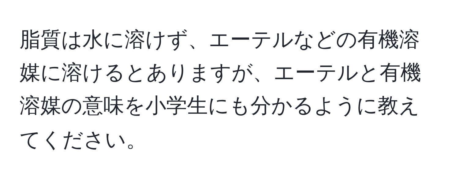 脂質は水に溶けず、エーテルなどの有機溶媒に溶けるとありますが、エーテルと有機溶媒の意味を小学生にも分かるように教えてください。