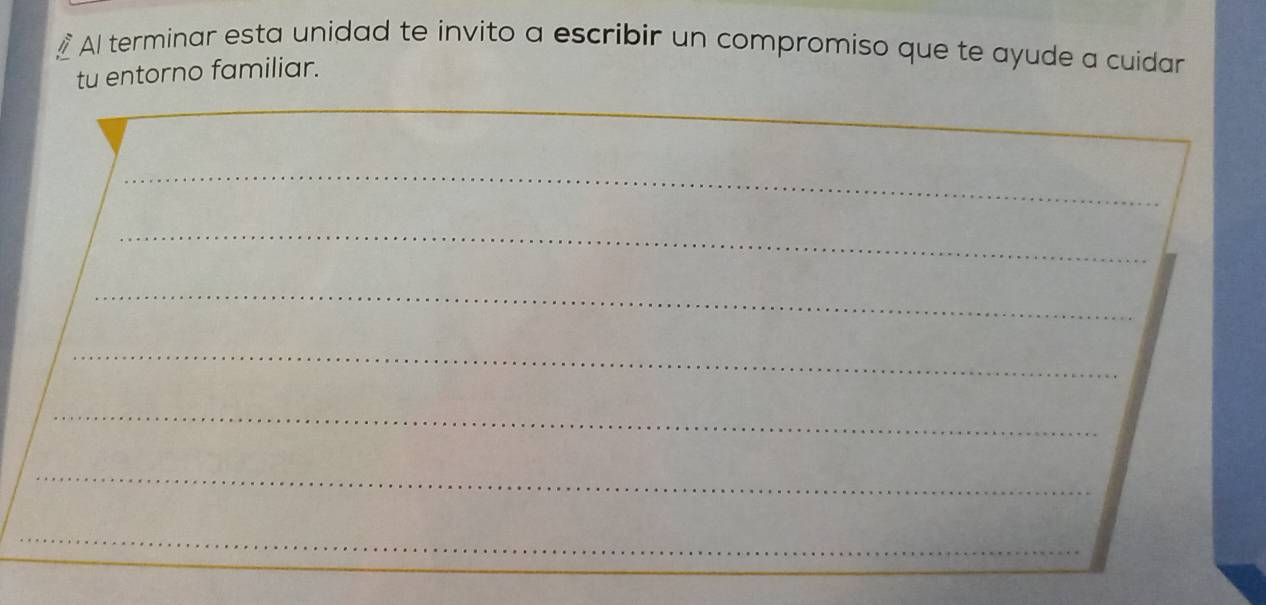 Al terminar esta unidad te invito a escribir un compromiso que te ayude a cuidar 
tu entorno familiar. 
_ 
_ 
_ 
_ 
_ 
_ 
_