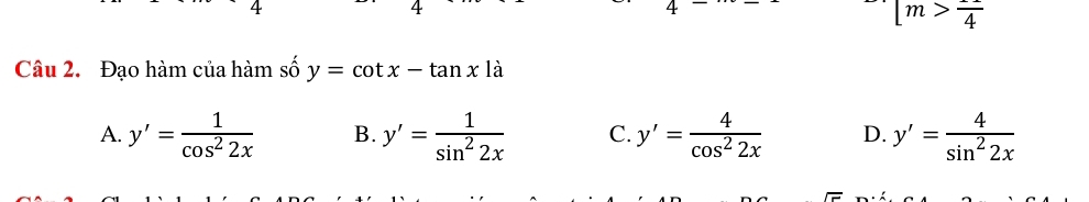 [m>frac 4
Câu 2. Đạo hàm của hàm số y=cot x-tan x là
A. y'= 1/cos^22x  B. y'= 1/sin^22x  C. y'= 4/cos^22x  D. y'= 4/sin^22x 