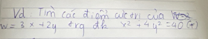 Vd. Tim cai diam actri cia
w=3x+2y trg dh x^2+4y^2=40(*)