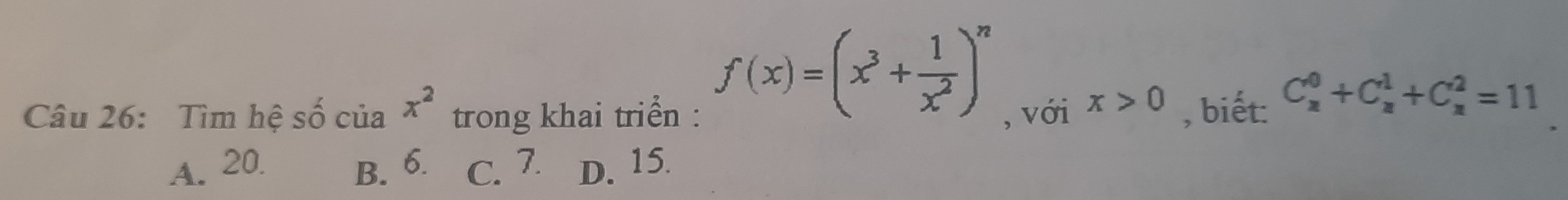 f(x)=(x^3+ 1/x^2 )^n
Câu 26: Tìm hệ số ciax^2 trong khai triển : , với x>0 , biết: C_x^0+C_x^1+C_x^2=11
A. 20. B. 6. C. 7 D. 15.