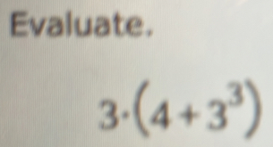 Evaluate.
3· (4+3^3)