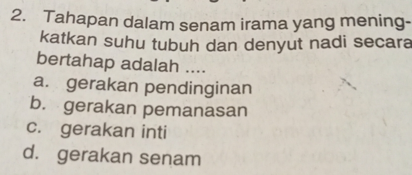 Tahapan dalam senam irama yang mening-
katkan suhu tubuh dan denyut nadi secara
bertahap adalah ....
a. gerakan pendinginan
b. gerakan pemanasan
c. gerakan inti
d. gerakan senam