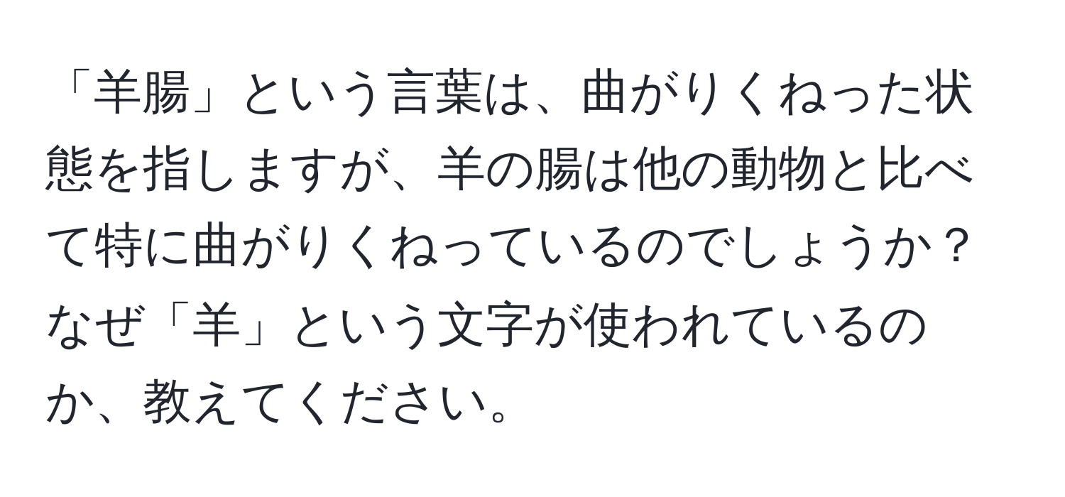 「羊腸」という言葉は、曲がりくねった状態を指しますが、羊の腸は他の動物と比べて特に曲がりくねっているのでしょうか？なぜ「羊」という文字が使われているのか、教えてください。