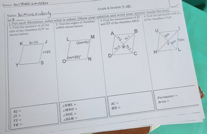 Name: AUSTRIAC,KIM BERW
Grade & Section:_
Name:
_I. For each Rhombus, solve what is asked. (Show your solution and write your answer inside the box)
of the rhombus UILH .
1. Find the measure of all the 2. Find the angles of rhombus 3. Find the measurement of AC 4. Find the perimeter and are
side of the rhombus KJSY as LMNO shown below and overline BD of the rhombus ABCD.
shown below.

perime er=
Area=
∠ NML=
AC=
KJ=
∠ MNO=
BD=
JS=
∠ NOL=
YS=
∠ OLM=
YK=