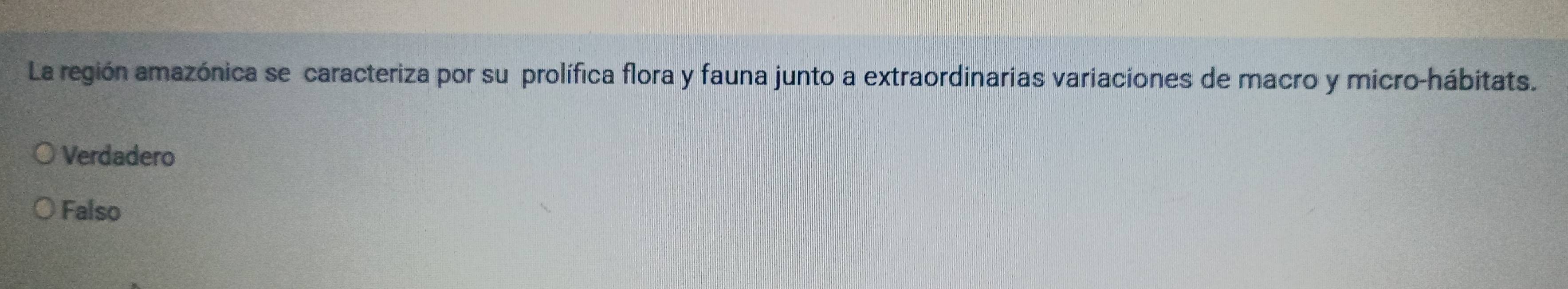 La región amazónica se caracteriza por su prolífica flora y fauna junto a extraordinarias variaciones de macro y micro-hábitats.
Verdadero
Falso
