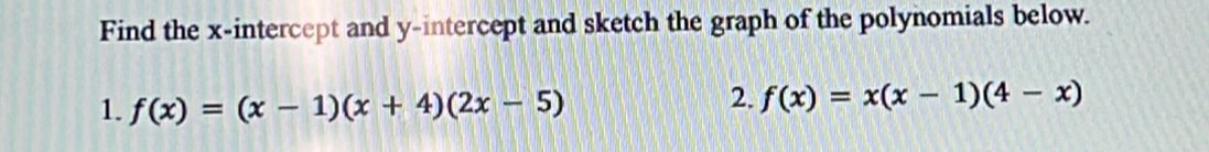 Find the x-intercept and y-intercept and sketch the graph of the polynomials below. 
1. f(x)=(x-1)(x+4)(2x-5)
2. f(x)=x(x-1)(4-x)