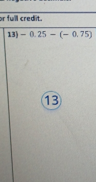 or full credit. 
13) -0.25-(-0.75)
13