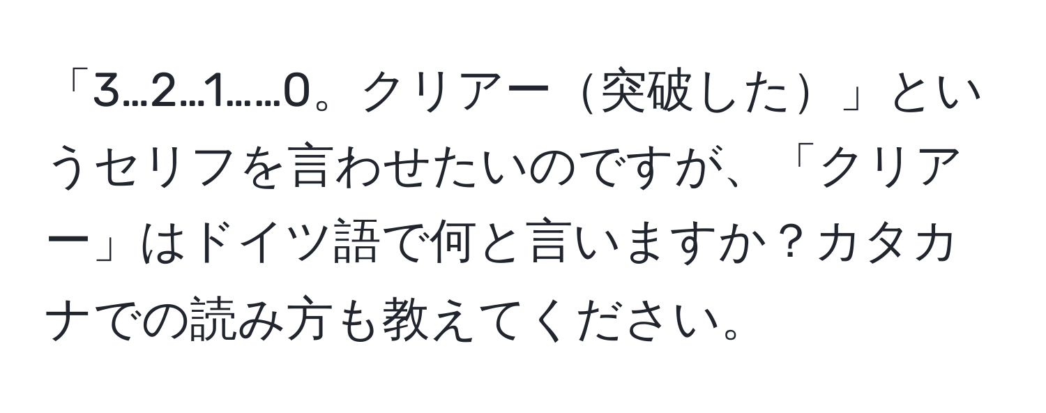 「3…2…1……0。クリアー突破した」というセリフを言わせたいのですが、「クリアー」はドイツ語で何と言いますか？カタカナでの読み方も教えてください。