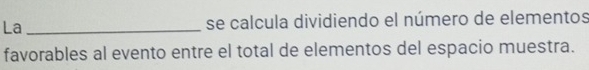 La _se calcula dividiendo el número de elementos 
favorables al evento entre el total de elementos del espacio muestra.