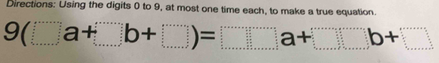 Directions: Using the digits 0 to 9, at most one time each, to make a true equation.
9(□ a+□ b+□ )=□ a+□ b+□