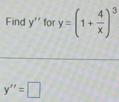 Find y'' for y=(1+ 4/x )^3
y''=□