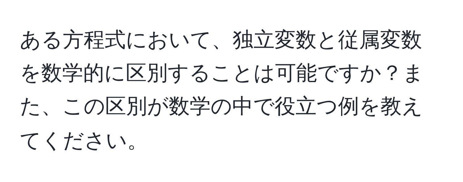 ある方程式において、独立変数と従属変数を数学的に区別することは可能ですか？また、この区別が数学の中で役立つ例を教えてください。