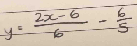 y= (2x-6)/6 - 6/5 