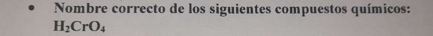 Nombre correcto de los siguientes compuestos químicos:
H_2CrO_4