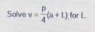 Solve v= p/4 (a+L) for L.