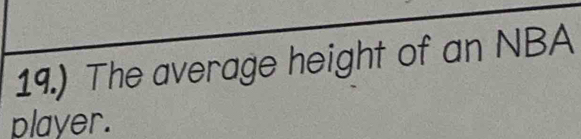 19.) The average height of an NBA 
player.