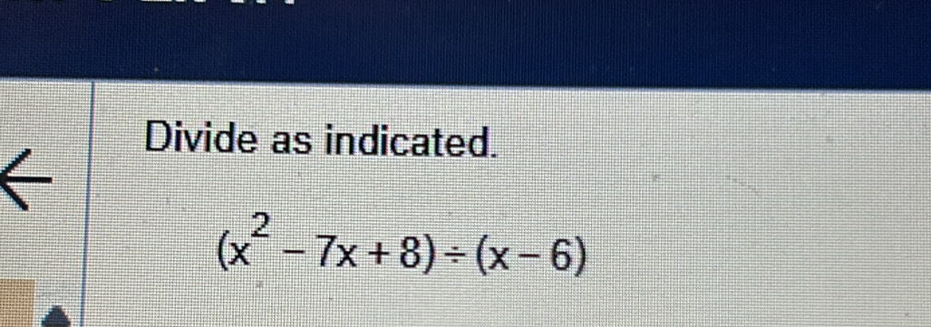 Divide as indicated.
(x^2-7x+8)/ (x-6)